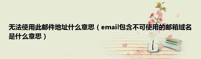 无法使用此邮件地址什么意思（email包含不可使用的邮箱域名是什么意思）