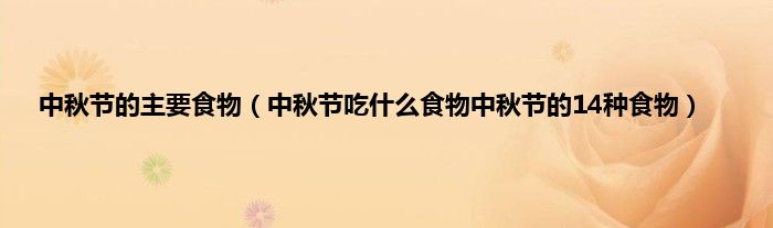 中秋节的主要食物（中秋节吃什么食物中秋节的14种食物）