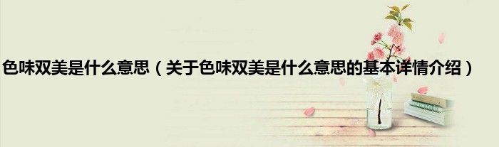 色味双美是什么意思（关于色味双美是什么意思的基本详情介绍）