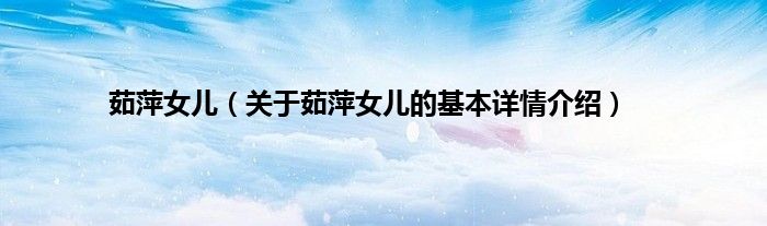 茹萍女儿（关于茹萍女儿的基本详情介绍）