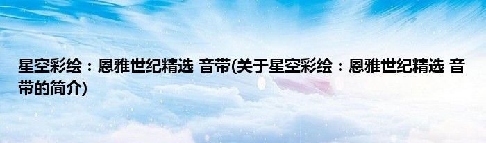 星空彩绘：恩雅世纪精选 音带(关于星空彩绘：恩雅世纪精选 音带的简介)