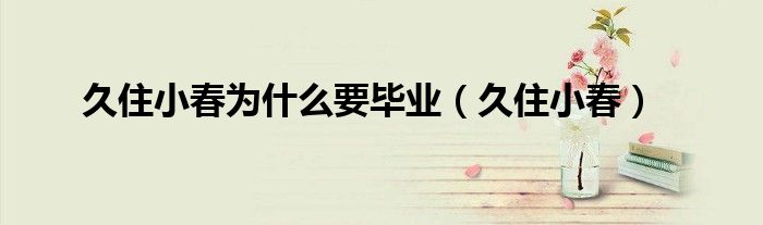 久住小春为什么要毕业（久住小春）