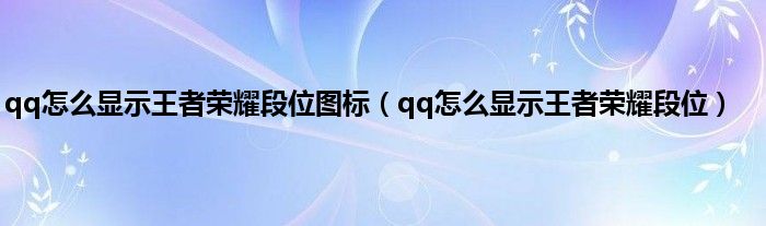 qq怎么显示王者荣耀段位图标（qq怎么显示王者荣耀段位）