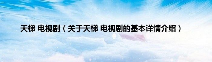 天梯 电视剧（关于天梯 电视剧的基本详情介绍）
