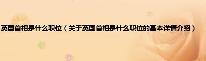 英国首相是什么职位(关于英国首相是什么职位的基本详情介绍)
