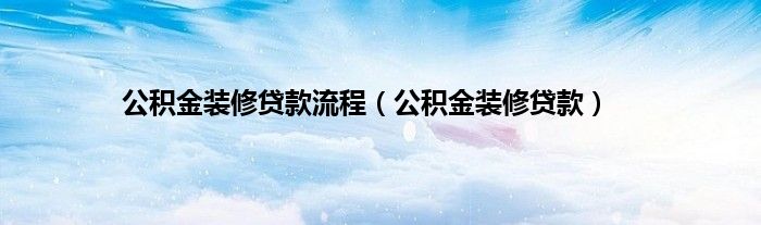 公积金装修贷款流程（公积金装修贷款）