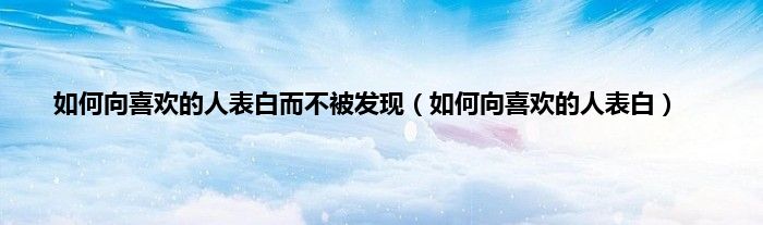 如何向喜欢的人表白而不被发现（如何向喜欢的人表白）