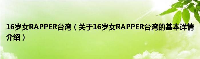 16岁女RAPPER台湾（关于16岁女RAPPER台湾的基本详情介绍）