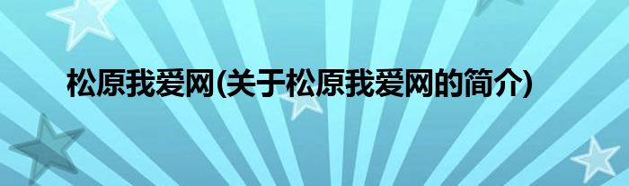 松原我爱网(关于松原我爱网的简介)