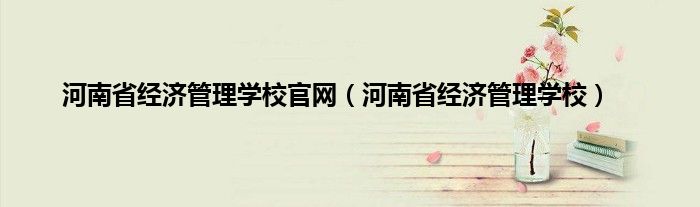 河南省经济管理学校官网（河南省经济管理学校）
