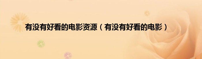 有没有好看的电影资源（有没有好看的电影）