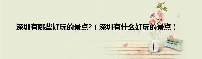 深圳有哪些好玩的景点?（深圳有什么好玩的景点）