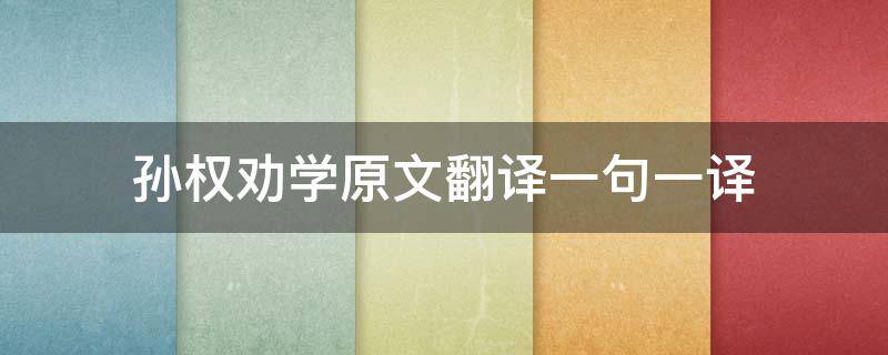孙权劝学原文翻译一句一译