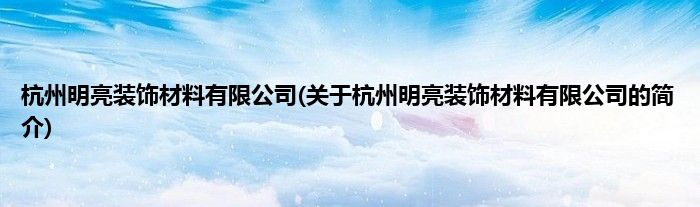 杭州明亮装饰材料有限公司(关于杭州明亮装饰材料有限公司的简介)