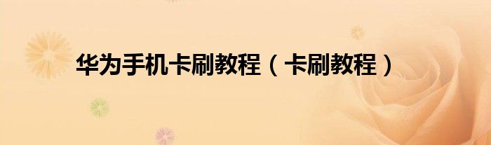 华为手机卡刷教程（卡刷教程）