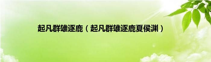 起凡群雄逐鹿（起凡群雄逐鹿夏侯渊）