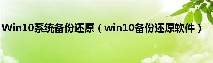 Win10系统备份还原（win10备份还原软件）
