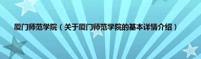 厦门师范学院（关于厦门师范学院的基本详情介绍）