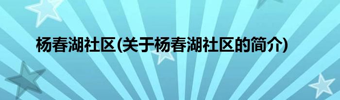 杨春湖社区(关于杨春湖社区的简介)
