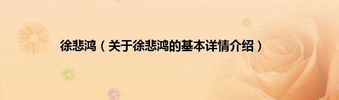 徐悲鸿（关于徐悲鸿的基本详情介绍）