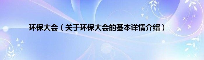环保大会（关于环保大会的基本详情介绍）