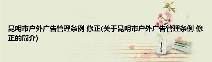 昆明市户外广告管理条例 修正(关于昆明市户外广告管理条例 修正的简介)