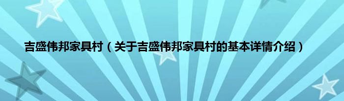 吉盛伟邦家具村（关于吉盛伟邦家具村的基本详情介绍）
