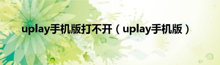 uplay手机版打不开（uplay手机版）