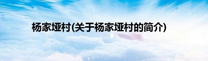 杨家垭村(关于杨家垭村的简介)