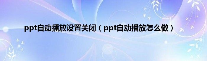 ppt自动播放设置关闭(ppt自动播放怎么做)