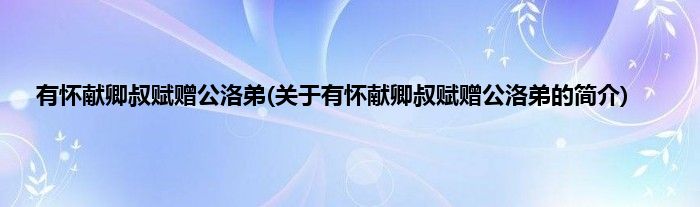 有怀献卿叔赋赠公洛弟(关于有怀献卿叔赋赠公洛弟的简介)