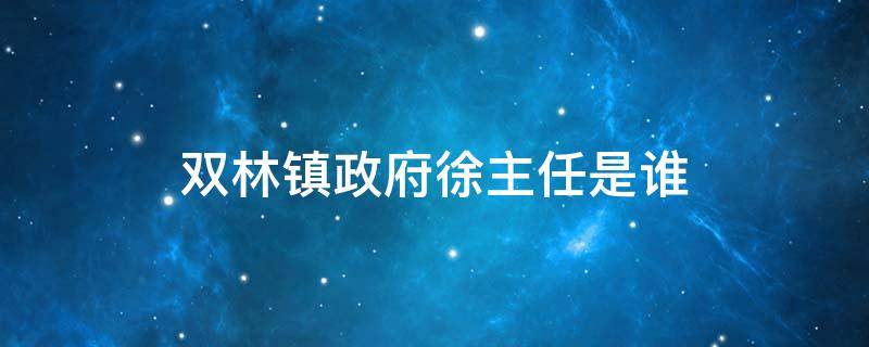 双林镇政府徐主任是谁