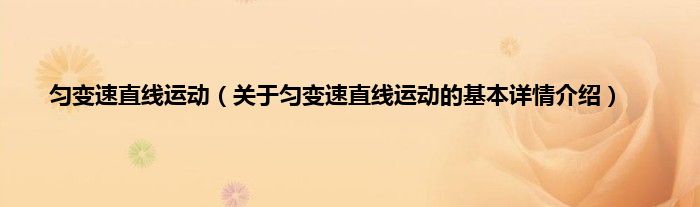 匀变速直线运动（关于匀变速直线运动的基本详情介绍）