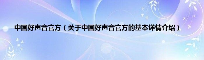 中国好声音官方（关于中国好声音官方的基本详情介绍）
