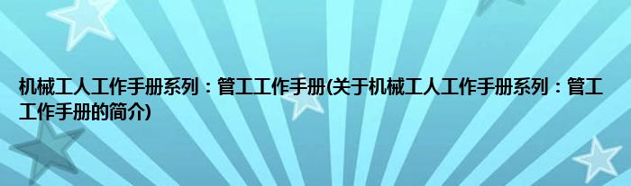机械工人工作手册系列：管工工作手册(关于机械工人工作手册系列：管工工作手册的简介)