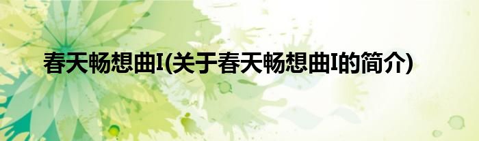 春天畅想曲I(关于春天畅想曲I的简介)