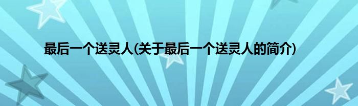 最后一个送灵人(关于最后一个送灵人的简介)