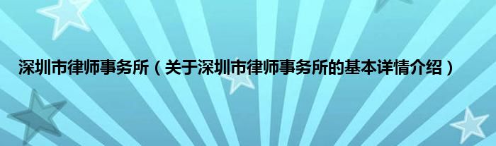深圳市律师事务所（关于深圳市律师事务所的基本详情介绍）