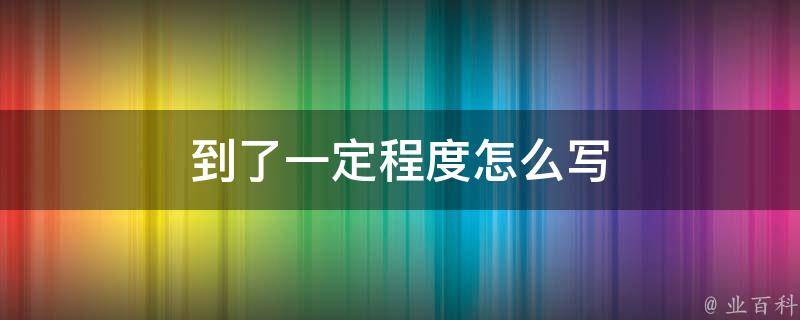 到了一定程度怎么写