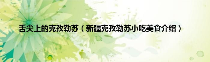 舌尖上的克孜勒苏（新疆克孜勒苏小吃美食介绍）