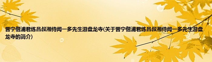 晋宁偕浦君练吕叔湘侍闻一多先生游盘龙寺(关于晋宁偕浦君练吕叔湘侍闻一多先生游盘龙寺的简介)