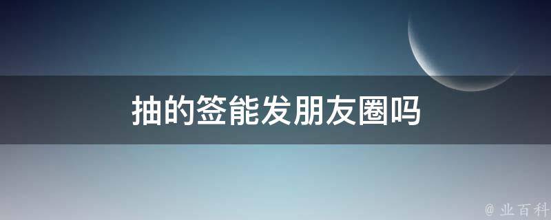 抽的签能发朋友圈吗