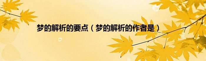 梦的解析的要点（梦的解析的作者是）