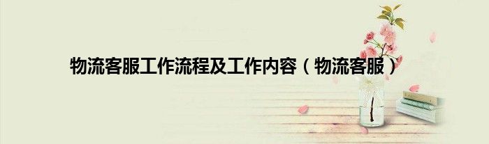 物流客服工作流程及工作内容（物流客服）