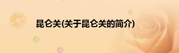 昆仑关(关于昆仑关的简介)