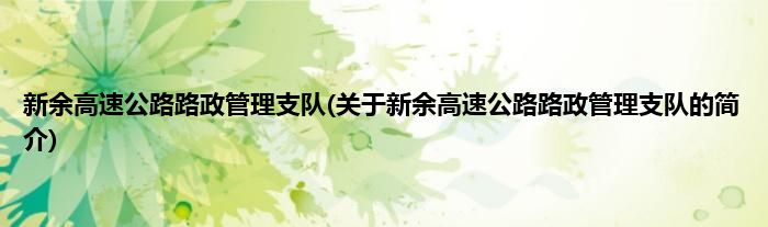 新余高速公路路政管理支队(关于新余高速公路路政管理支队的简介)
