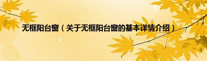 无框阳台窗（关于无框阳台窗的基本详情介绍）