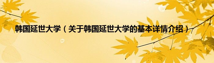 韩国延世大学(关于韩国延世大学的基本详情介绍)