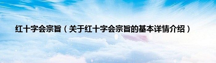 红十字会宗旨（关于红十字会宗旨的基本详情介绍）