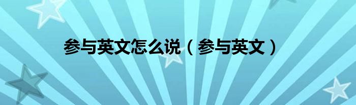 参与英文怎么说（参与英文）